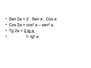 Sen 2a = 2 . Sen a . Cos a Cos 2a = cos² a – sen² a Tg 2a =  2.tg a  1- tg² a  