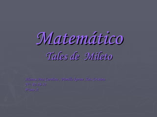 Matemático Tales de  Mileto Alunas:Ana Carolina , Pâmilla karine ,Tais Cristina N°: 02-28-32 9°ano A 
