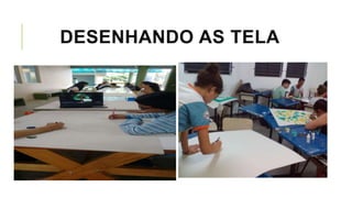DESENHANDO AS TELA
 