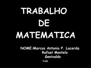 [object Object],[object Object],[object Object],NOME:Marcos Antonio P. Lacerda Rafael Montelo Genivaldo T=20 