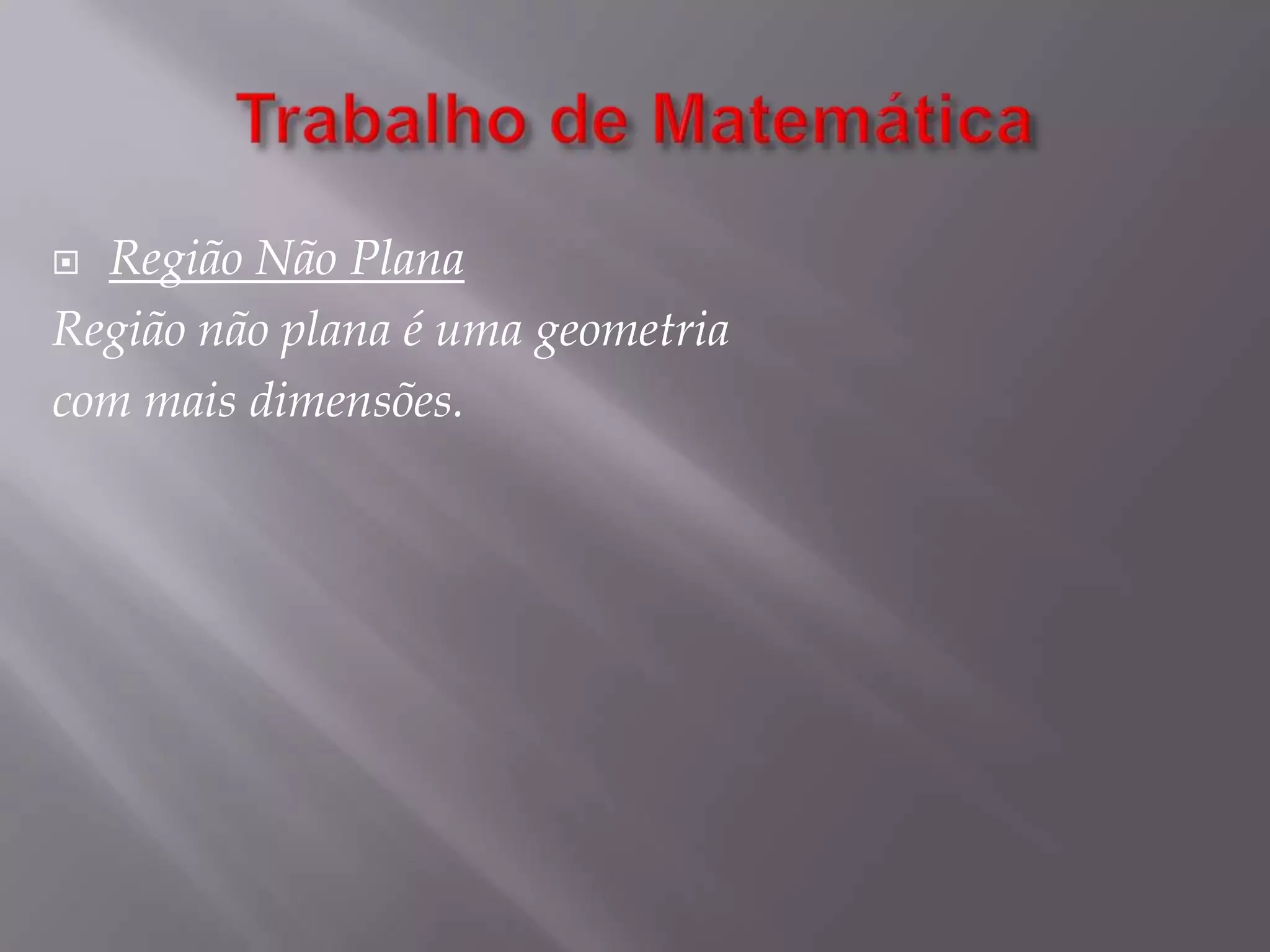 Trabalho de MatemáticaRegião Não PlanaRegião não plana é uma geometriacom mais dimensões.
