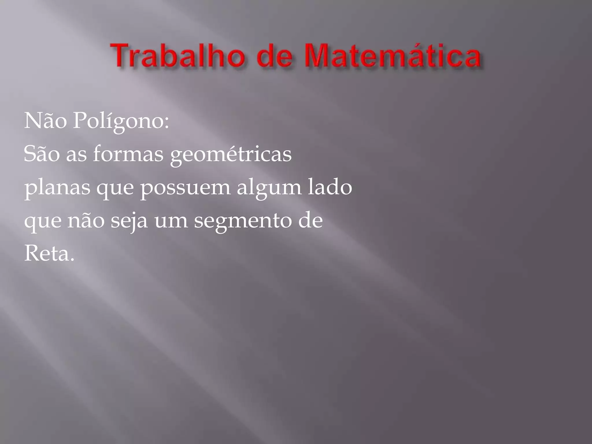 Trabalho de MatemáticaNão Polígono:São as formas geométricasplanas que possuem algum ladoque não seja um segmento deReta.