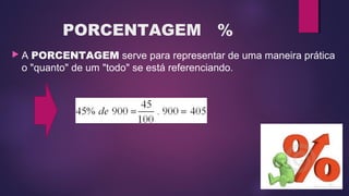 PORCENTAGEM %
 A PORCENTAGEM serve para representar de uma maneira prática 
o "quanto" de um "todo" se está referenciando.
 