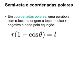Semi-reta e coordenadas polares Em  coordenadas polares , uma parábola com o foco na origem e topo no eixo  x  negativo é dada pela equação  