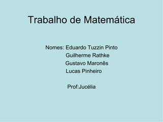 Trabalho de Matemática Nomes: Eduardo Tuzzin Pinto Guilherme Rathke Gustavo Maronês Lucas Pinheiro Prof:Jucélia 