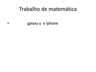 Trabalho de matemática

•      galaxy y e iphone
 