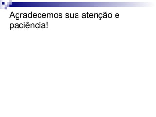 Agradecemos sua atenção e
paciência!
 