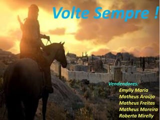 Volte Sempre !
Vendendores:
Emylly Maria
Matheus Araújo
Matheus Freitas
Matheus Moreira
Roberta Mirelly
 