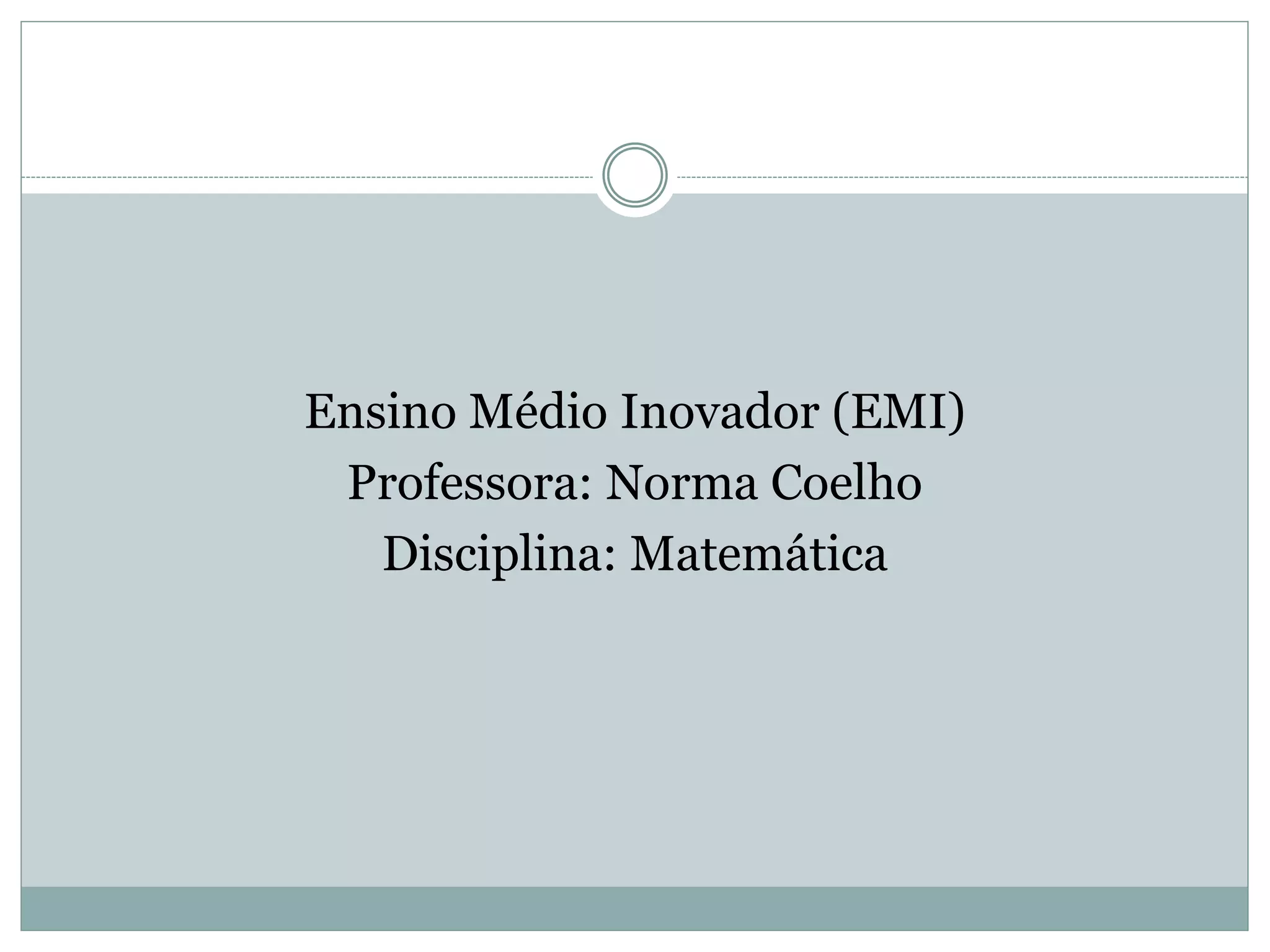 Ensino Médio Inovador (EMI)
Professora: Norma Coelho
Disciplina: Matemática