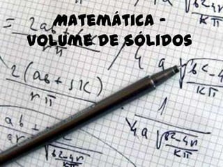 Matemática –
Volume de Sólidos
 