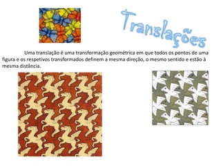 Uma translação é uma transformação geométrica em que todos os pontos de uma
figura e os respetivos transformados definem a mesma direção, o mesmo sentido e estão à
mesma distância.
 