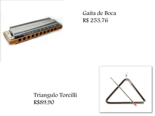 Gaita de Boca
R$ 253,76
Triangulo Toreilli
R$89,90
 