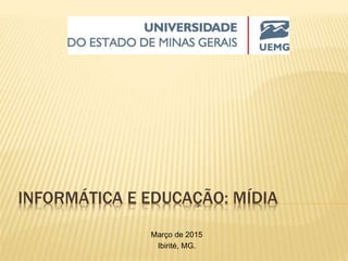 INFORMÁTICA E EDUCAÇÃO: MÍDIA
Março de 2015
Ibirité, MG.
 