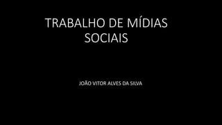 TRABALHO DE MÍDIAS
SOCIAIS
JOÃO VITOR ALVES DA SILVA
 