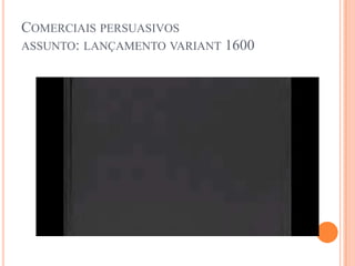 Comerciais persuasivosassunto: lançamento variant 1600