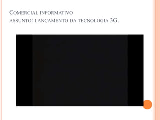 Comercial informativoassunto: lançamento da tecnologia 3G.