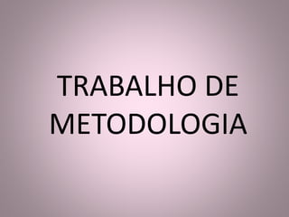 TRABALHO DE 
METODOLOGIA 
 