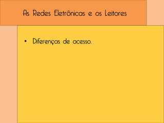 As Redes Eletrônicas e os Leitores


• Diferenças de acesso.
 