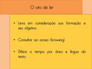 O ato de ler


• Leva em consideração sua formação e
  seu objetivo.

• Consultar ao acaso (browsing).

• Difere o tempo por área e língua do
  texto.
 