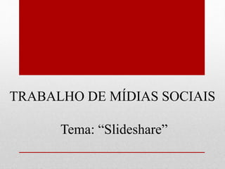 TRABALHO DE MÍDIAS SOCIAIS 
Tema: “Slideshare” 
 