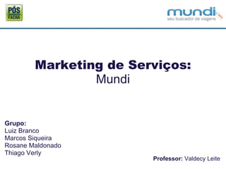 Marketing de Serviços: Mundi Grupo:  Luiz Branco Marcos Siqueira Rosane Maldonado Thiago Verly Professor:  Valdecy Leite 