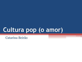 Cultura pop (o amor)
Catarina Beirão
 