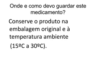 Onde e como devo guardar este
medicamento?
Conserve o produto na
embalagem original e à
temperatura ambiente
(15ºC a 30ºC).
 