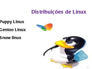 Dis tribuições de Linux
Puppy Linux
G entoo Linux
S now linux




                                          1
 