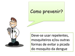 Como prevenir?
Deve-se usar repelentes,
mosquiteiros e/ou outras
formas de evitar a picada
do mosquito da dengue
 