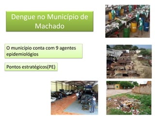 Dengue no Município de
Machado
O município conta com 9 agentes
epidemiológios
Pontos estratégicos(PE)
 