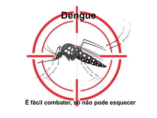 Dengue
É fácil combater, só não pode esquecer
 