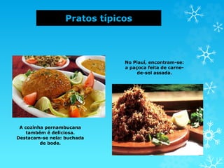 Pratos típicos
A cozinha pernambucana
também é deliciosa.
Destacam-se nela: buchada
de bode.
No Piauí, encontram-se:
a paçoca feita de carne-
de-sol assada.
 