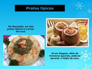 Pratos típicos
No Maranhão, um dos
pratos típicos é o arroz-
de-cuxá.
Já em Alagoas, além de
inúmeras iguarias, pode-se
apreciar o feijão de coco.
 