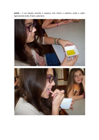 Azeite - é um líquido amarelo e espesso, tem cheiro a azeitona verde e sabor
ligeiramente ácido. É bom, sabe bem.
 
