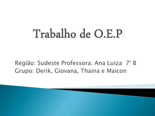 Região: Sudeste Professora: Ana Luiza 7° B
Grupo: Derik, Giovana, Thaina e Maicon
 