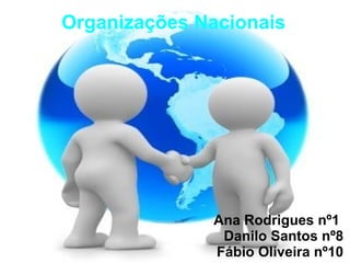 Organizações Nacionais
Ana Rodrigues nº1
Danilo Santos nº8
Fábio Oliveira nº10
 