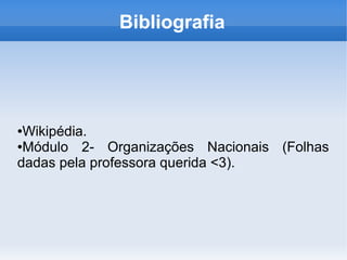 Bibliografia
●Wikipédia.
●Módulo 2- Organizações Nacionais (Folhas
dadas pela professora querida <3).
 