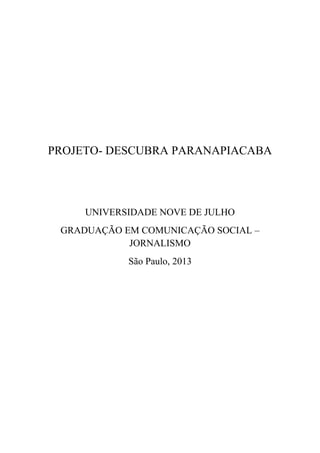 PROJETO- DESCUBRA PARANAPIACABA
UNIVERSIDADE NOVE DE JULHO
GRADUAÇÃO EM COMUNICAÇÃO SOCIAL –
JORNALISMO
São Paulo, 2013
 