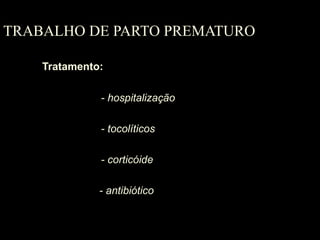 TRABALHO DE PARTO PREMATURO Tratamento: - hospitalização - tocolíticos - corticóide - antibiótico 