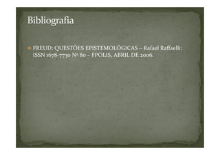 FREUD: QUESTÕES EPISTEMOLÓGICAS – Rafael Raffaelli:
ISSN 1678-7730 Nº 80 – FPOLIS, ABRIL DE 2006.
 