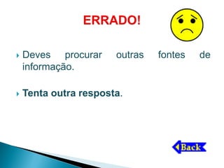    Deves procurar     outras   fontes   de
    informação.

   Tenta outra resposta.
 