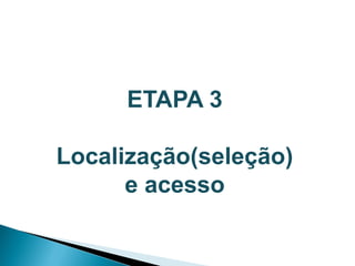 ETAPA 3

Localização(seleção)
      e acesso
 