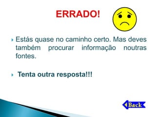    Estás quase no caminho certo. Mas deves
    também procurar informação noutras
    fontes.

   Tenta outra resposta!!!
 