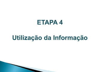 ETAPA 4

Utilização da Informação
 