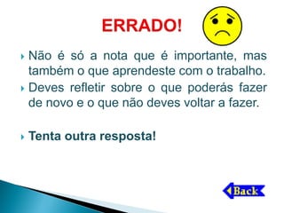  Não é só a nota que é importante, mas
  também o que aprendeste com o trabalho.
 Deves refletir sobre o que poderás fazer
  de novo e o que não deves voltar a fazer.

   Tenta outra resposta!
 