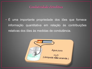 • É uma importante propriedade dos iões que fornece
informação quantitativa em relação às contribuições
relativas dos iões às medidas de condutância.
 