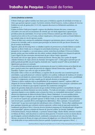 32
Trabalho de Pesquisa – Dossiê de FontesNovoVivaaHistória!9.ºanoTrabalhodePesquisa
Jovens jihadistas ocidentais
O Reino Unido quer aplicar medidas mais duras para os britânicos suspeitos de atividades terroristas na
Síria e que queiram regressar ao país. O primeiro-ministro, David Cameron, revelou os planos do Governo
britânico na noite de quinta-feira [13.11.14], enquanto discursava no Parlamento australiano, em
Camberra. […]
O plano do Reino Unido prevê impedir o regresso dos jihadistas durante dois anos, a menos que
concordem com uma série de mecanismos de controlo, que vão desde julgamentos a apresentações
periódicas junto das autoridades. Os serviços secretos britânicos estimam que 500 cidadãos, na sua
maioria jovens entre os 16 e os 21 anos, tenham viajado para a Síria para se juntar ao Estado Islâmico e
que metade esteja em vias de regressar ao país.
“Temos de lidar com a ameaça de combatentes estrangeiros que planeiam atacar o nosso povo”, disse
Cameron na Austrália, onde se encontra para participar na cimeira do G20, que decorre durante este
fim de semana em Brisbane.
Segundo o plano de Downing Street, os cidadãos suspeitos de pertencerem ao Estado Islâmico só podem
regressar ao Reino Unido caso se entreguem às autoridades fronteiriças. Se não o fizerem, os seus
passaportes são revogados e o seu nome passa a constar numa lista de proibição. O Governo britânico
garante, porém, que estas medidas não vão colocar nenhum cidadão britânico em situação de apátrida –
o que é ilegal à luz das convenções internacionais de que o Reino Unido é signatário.
De acordo com a lei em vigor, apenas a ministra do Interior, Theresa May, tem o poder de impedir
cidadãos britânicos de viajar, através da chamada “prerrogativa real”. A ideia agora é permitir que um
polícia graduado partilhe essa prerrogativa, bastando uma “suspeita razoável” sobre as atividades de
alguém para que possa ser acionada.
O executivo britânico pretende apresentar os pormenores da nova Lei Antiterrorismo até ao final do mês –
para a qual já conta com o apoio dos parceiros de coligação Liberais Democratas, segundo o The
Guardian. O plano é que entre em vigor em Janeiro [2015].
Para poder voltar a entrar em solo britânico, os suspeitos têm de concordar com a monitorização das
autoridades, o que pode passar por contactos regulares com a polícia, notificação de mudança de morada e
integração em atividades de contraterrorismo. O indivíduo terá também de concordar com a possibilidade
de poder ir a julgamento, com base naquilo que for apurado durante as investigações.
“Estamos a colocar condições sobre as possibilidades de [os suspeitos] viajarem”, explicou à BBC um
dirigente do Governo britânico. “Isto iria fortalecer significativamente a nossa proteção e estaríamos entre
os mais duros no Mundo no que respeita à repressão dos combatentes estrangeiros.”
Apesar das garantias dadas pelo executivo de que nenhum britânico perderá a nacionalidade, há quem
veja atropelos aos direitos humanos nas novas medidas. "É errado, por princípio, e errado por questões de
segurança despejar os seus cidadãos como se fossem lixo tóxico na comunidade internacional", criticou a
diretora da organização de defesa de direitos Liberty, Shami Chakrabarti. As novas medidas podem
também dar origem a situações que vão além daquilo que é a competência das autoridades britânicas.
É o caso de um suspeito que, querendo regressar ao Reino Unido, se veja impedido de o fazer e permaneça
num terceiro país, causando óbvios constrangimentos diplomáticos. Para a oposição, é necessário fazer
“muito mais” no que toca à prevenção da radicalização entre os britânicos. “Iremos olhar cuidadosamente
para quaisquer propostas que o primeiro-ministro apresente, embora tendo já regressado metade dos
combatentes que foram à Síria, o Governo deveria introduzir programas de 'desradicalização' obrigatórios
como prioridade”, afirmou a ministra do Interior do “governo sombra” do Partido Trabalhista.
O Presidente francês, François Hollande, e o primeiro-ministro belga, Charles Michel, estiveram reunidos
no Palácio do Eliseu, onde discutiram os contornos desta parceria. O encontro ocorreu no mesmo dia em
que foi julgado o primeiro jihadista francês, condenado a uma pena de sete anos de prisão. Flavien
Moreau, um jovem de 28 anos de origem sul-coreana, foi julgado por um tribunal de Paris, depois de ter
sido detido pelos serviços antiterrorismo franceses quando se preparava para regressar à Síria.[…]
João Ruela Ribeiro. Artigo de jornal Público de 14.12.2014. In http://www.publico.pt/mundo/noticia/
87085.10
 
