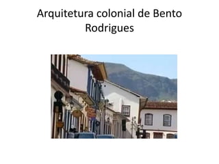 Arquitetura colonial de Bento
Rodrigues
 