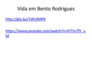 Vida em Bento Rodrigues
http://glo.bo/1WUIMP6
https://www.youtube.com/watch?v=lrf7m7fY_u
M
 