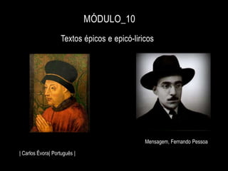 Textos épicos e epicó-liricos
MÓDULO_10
Mensagem, Fernando Pessoa
| Carlos Évora| Português |
 